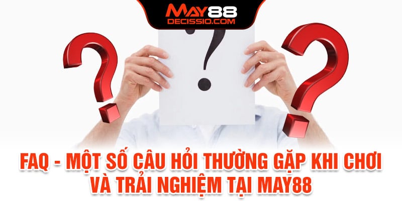 FAQ - Câu hỏi thường gặp khi chơi và trải nghiệm tại May88
