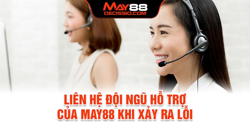 Liên hệ đội ngũ hỗ trợ của May88 ngay khi xảy ra lỗi
