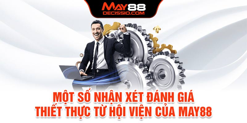 Một số nhận xét đánh giá thiết thực từ hội viện của May88