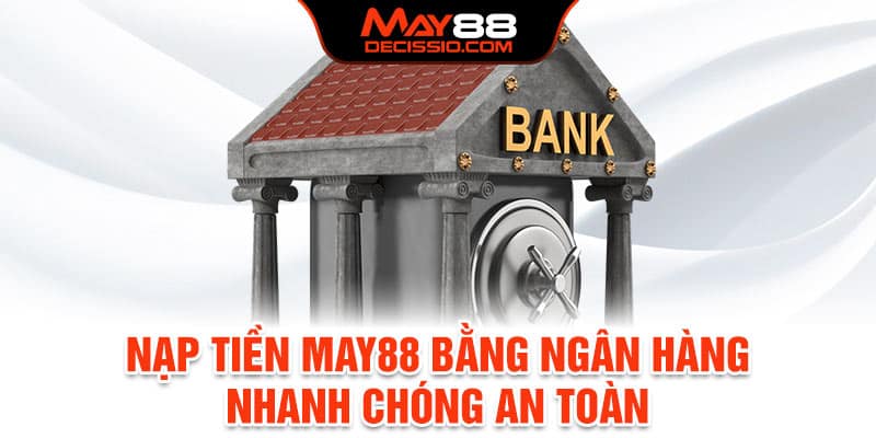 Nạp tiền May88 bằng ngân hàng nhanh chóng, an toàn