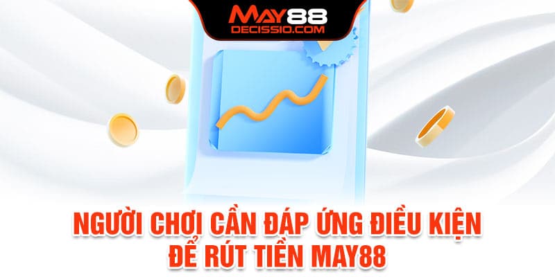 Người chơi cần đáp ứng điều kiện để rút tiền May88