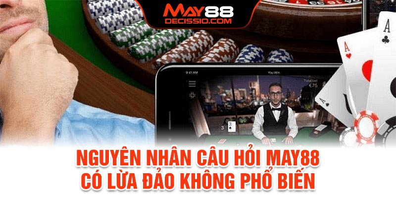 Nguyên nhân câu hỏi May88 có lừa đảo không phổ biến