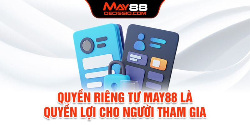 Quyền riêng tư May88 là quyền lợi cho người tham gia