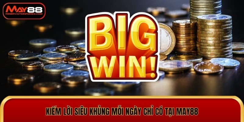 Kiếm lời siêu khủng mỗi ngày chỉ có tại May88