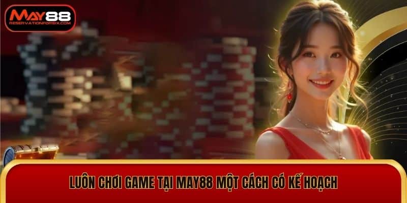 Luôn chơi game tại May88 một cách có kế hoạch