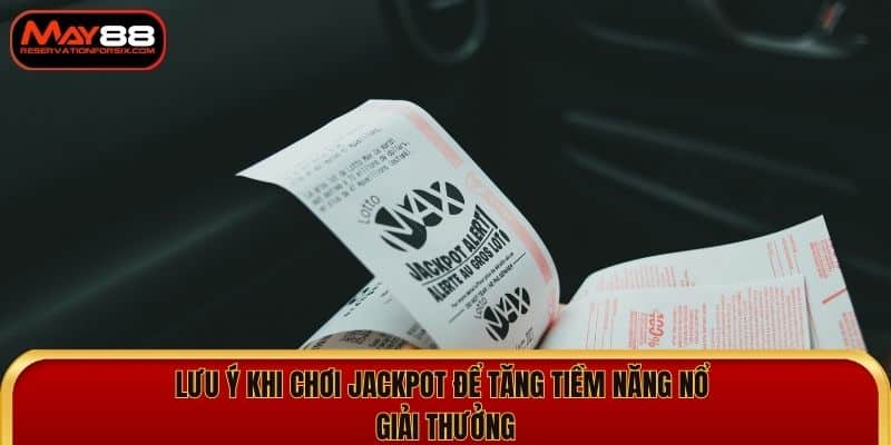 Lưu ý khi chơi jackpot để tăng tiềm năng nổ giải thưởng