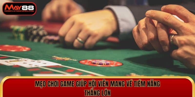 Mẹo chơi game giúp hội viên mang về tiềm năng thắng lớn