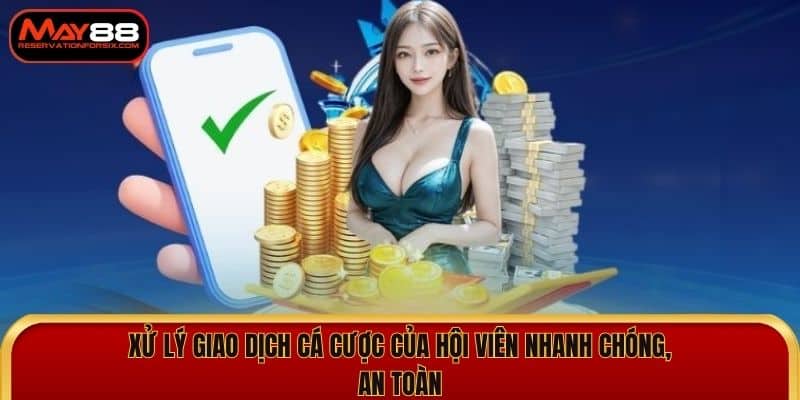 Xử lý giao dịch cá cược của hội viên nhanh chóng, an toàn